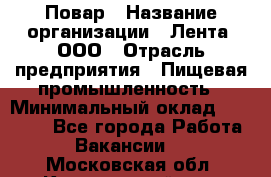 Повар › Название организации ­ Лента, ООО › Отрасль предприятия ­ Пищевая промышленность › Минимальный оклад ­ 20 000 - Все города Работа » Вакансии   . Московская обл.,Красноармейск г.